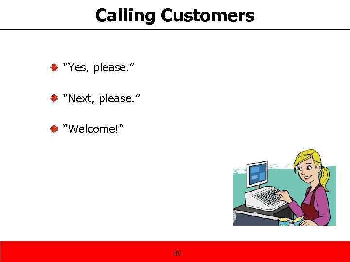 Calling Customers “Yes, please. ” “Next, please. ” “Welcome!” 89 