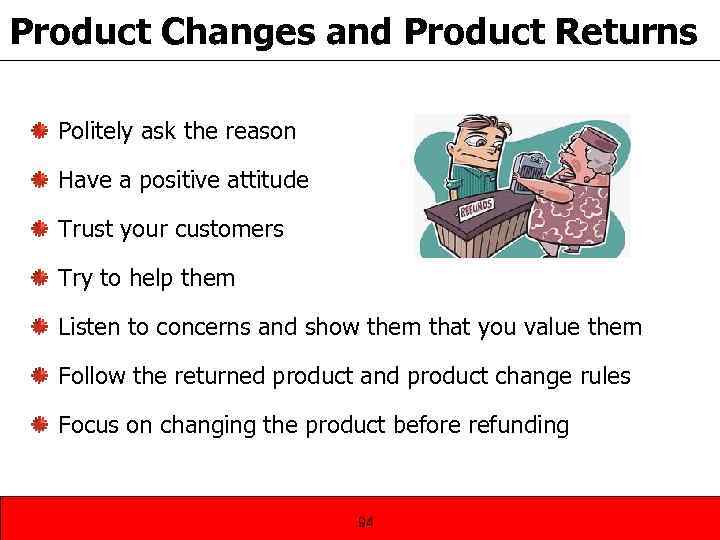 Product Changes and Product Returns Politely ask the reason Have a positive attitude Trust