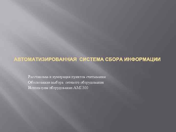 АВТОМАТИЗИРОВАННАЯ СИСТЕМА СБОРА ИНФОРМАЦИИ Расстановка и нумерация пунктов считывания Обоснование выбора сетевого оборудования Используем