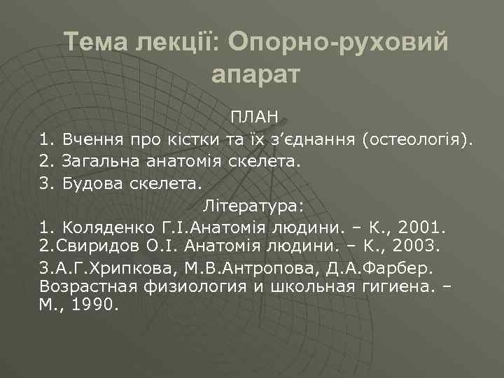 Тема лекції: Опорно-руховий апарат ПЛАН 1. Вчення про кістки та їх з’єднання (остеологія). 2.