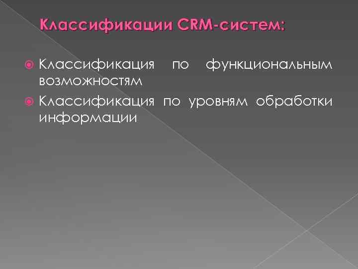 Классификации CRM-систем: Классификация по функциональным возможностям Классификация по уровням обработки информации 