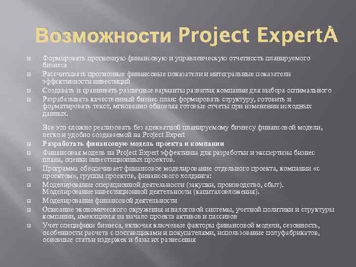 Возможности Project Expert Формировать прогнозную финансовую и управленческую отчетность планируемого бизнеса Рассчитывать прогнозные финансовые