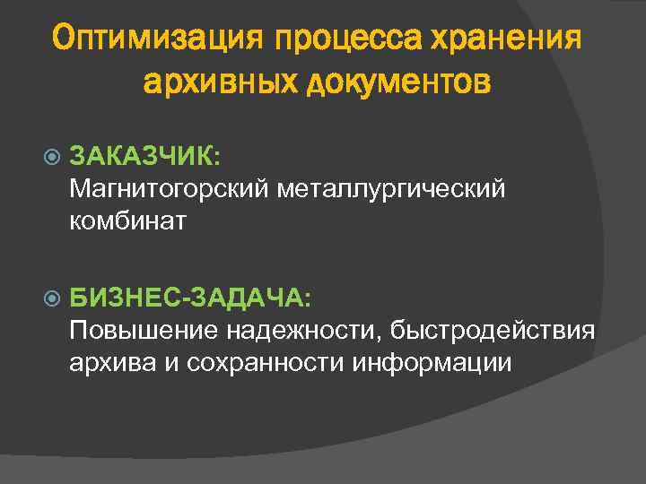 Оптимизация процесса хранения архивных документов ЗАКАЗЧИК: Магнитогорский металлургический комбинат БИЗНЕС-ЗАДАЧА: Повышение надежности, быстродействия архива