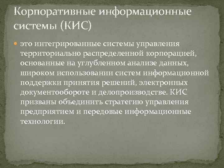 Корпоративные информационные системы (КИС) это интегрированные системы управления территориально распределенной корпорацией, основанные на углубленном