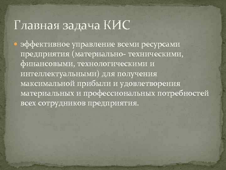 Главная задача КИС эффективное управление всеми ресурсами предприятия (материально- техническими, финансовыми, технологическими и интеллектуальными)