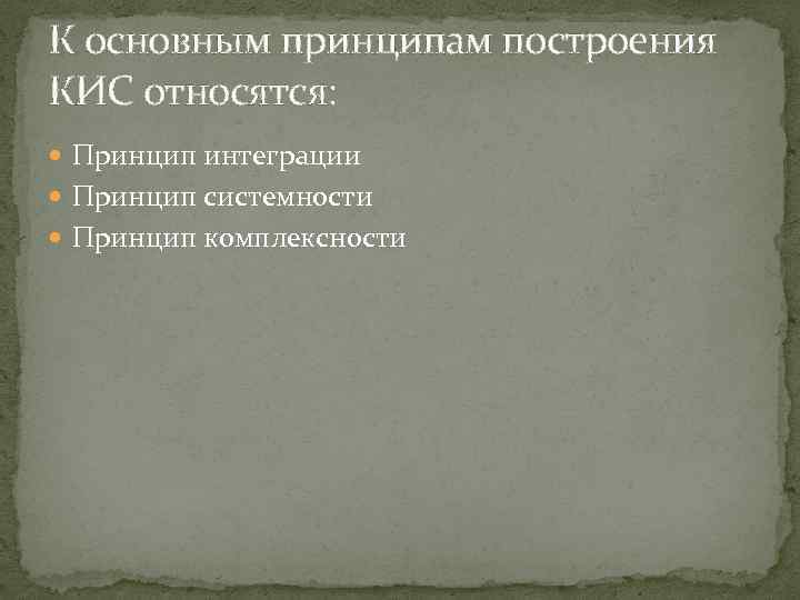 К основным принципам построения КИС относятся: Принцип интеграции Принцип системности Принцип комплексности 