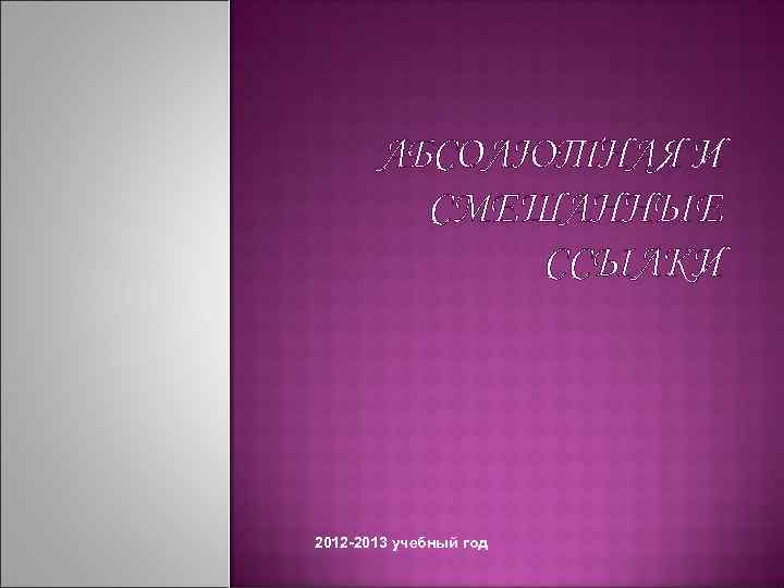 АБСОЛЮТНАЯ И СМЕШАННЫЕ ССЫЛКИ 2012 -2013 учебный год 