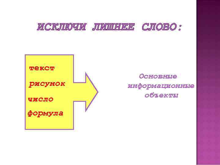 ИСКЛЮЧИ ЛИШНЕЕ СЛОВО: текст рисунок число формула Основные информационные объекты 
