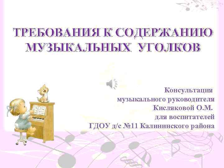 ТРЕБОВАНИЯ К СОДЕРЖАНИЮ МУЗЫКАЛЬНЫХ УГОЛКОВ Консультация музыкального руководителя Кисляковой О. М. для воспитателей ГДОУ