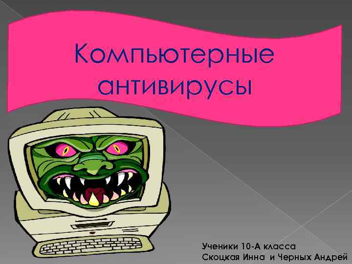 Компьютерные антивирусы Ученики 10 -А класса Скоцкая Инна и Черных Андрей 