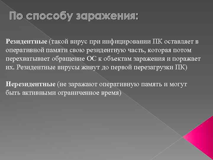 По способу заражения: Резидентные (такой вирус при инфицировании ПК оставляет в оперативной памяти свою