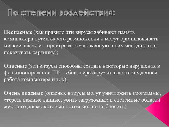 По степени воздействия: Неопасные (как правило эти вирусы забивают память компьютера путем своего размножения