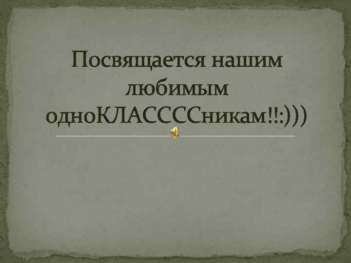 Посвящается нашим любимым одно. КЛАССССникам!!: ))) 