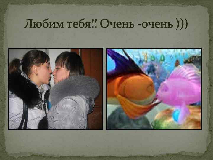 Любим тебя!! Очень -очень ))) 