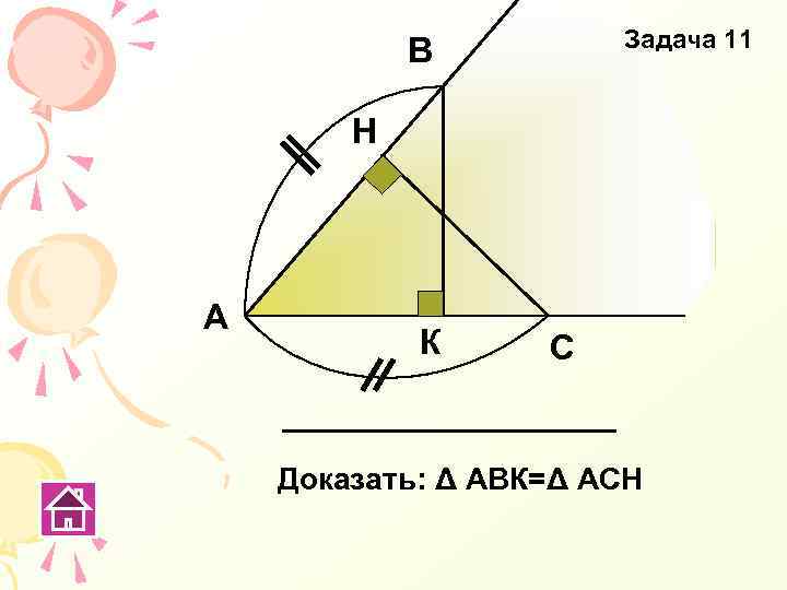 Задача 11 В Н А К С Доказать: Δ АВК=Δ АСН 