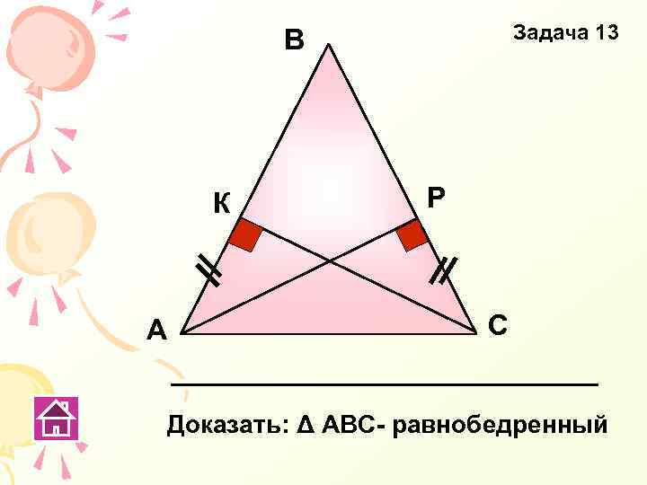 Задача 13 В К А Р С Доказать: Δ АВС- равнобедренный 