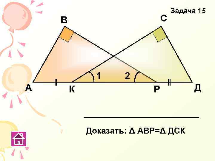 С В 1 А К Задача 15 2 Р Доказать: Δ АВР=Δ ДСК Д