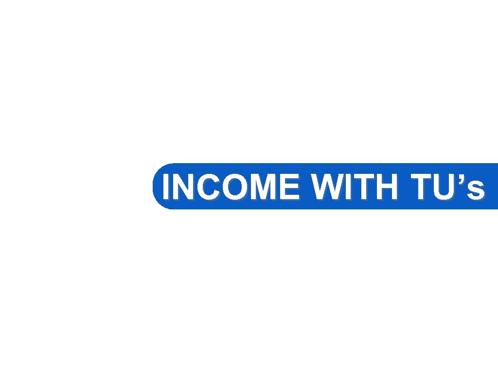 INCOME WITH TU’s 