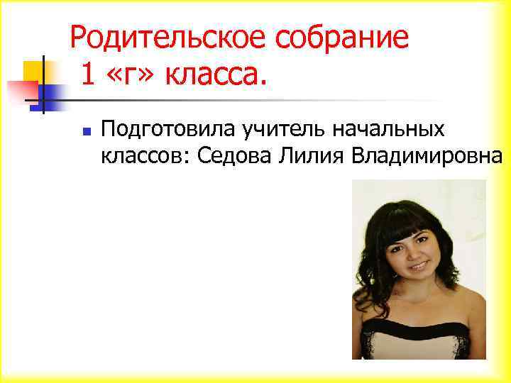 Родительское собрание 1 «г» класса. n Подготовила учитель начальных классов: Седова Лилия Владимировна 