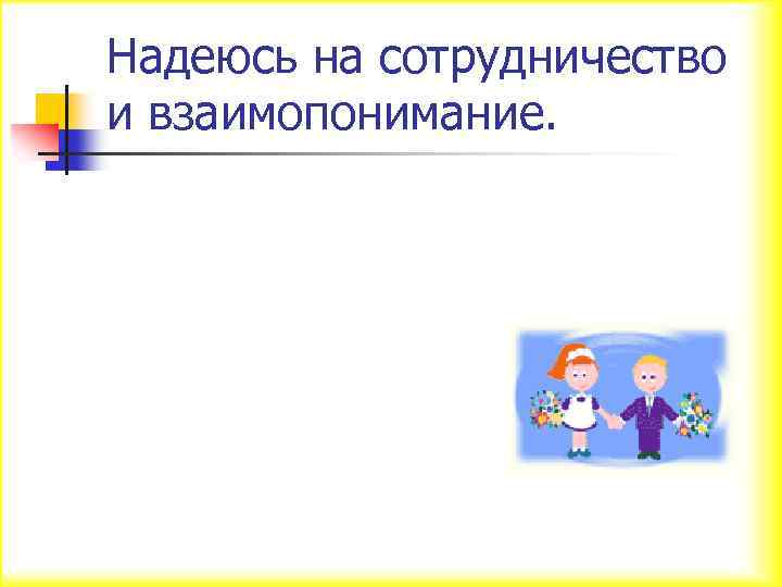 Надеюсь на сотрудничество и взаимопонимание. 