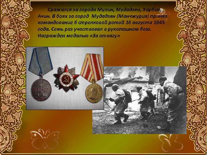 Сражался за города Мулин, Мудадзян, Харбин, Ачин. В боях за город Мудадзян (Манчжурия) принял