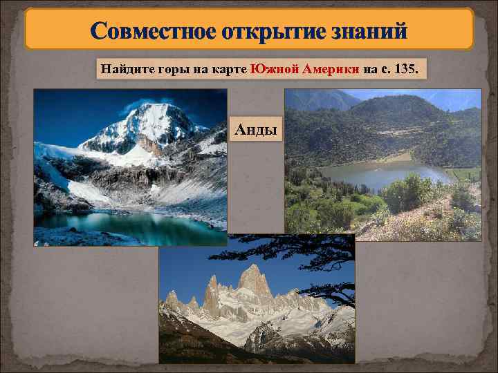 Совместное открытие знаний Найдите горы на карте Южной Америки на с. 135. Анды 