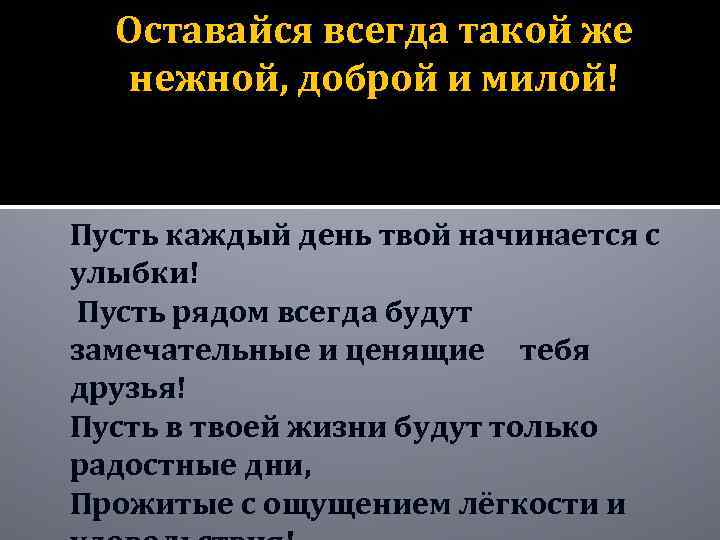 Оставайся всегда такой же нежной, доброй и милой! Пусть каждый день твой начинается с