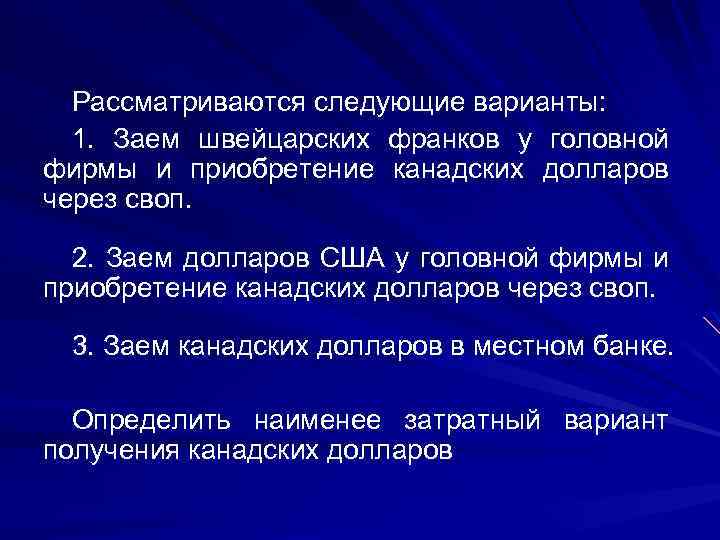 Рассматриваются следующие варианты: 1. Заем швейцарских франков у головной фирмы и приобретение канадских долларов