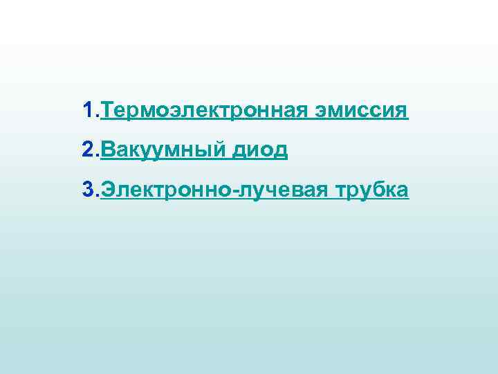1. Термоэлектронная эмиссия 2. Вакуумный диод 3. Электронно-лучевая трубка 