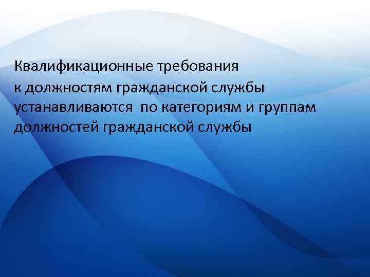 Квалификационные требования к должностям гражданской службы устанавливаются по категориям и группам должностей гражданской службы