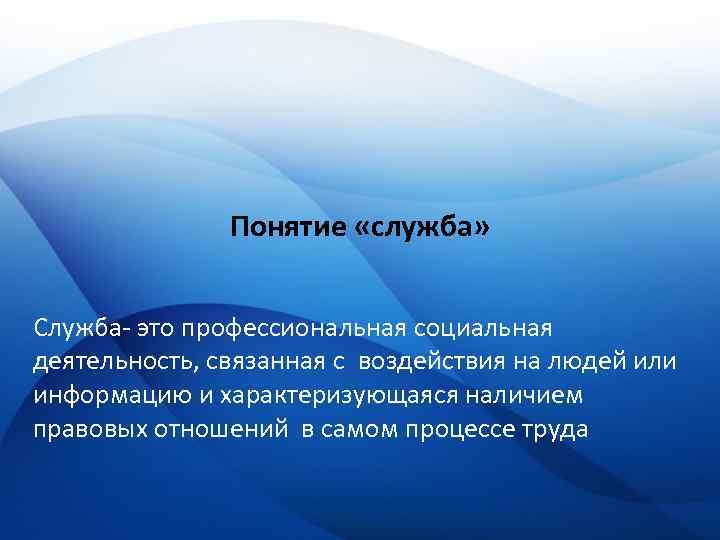 Понятие «служба» Служба- это профессиональная социальная деятельность, связанная с воздействия на людей или информацию