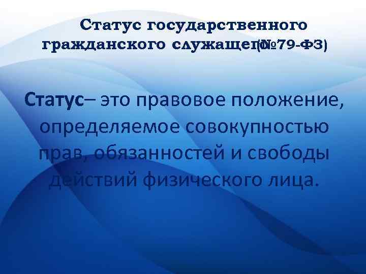 Статус государственного гражданского служащего (№ 79 -ФЗ) Статус– это правовое положение, определяемое совокупностью прав,