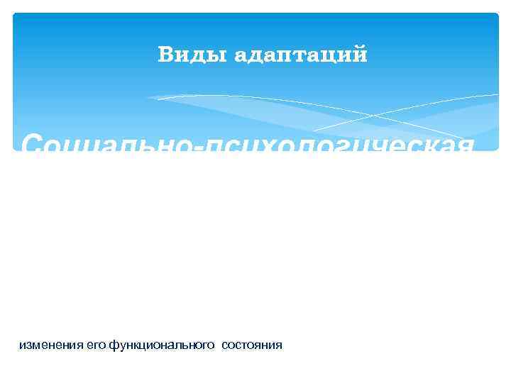 Виды адаптаций Социально-психологическая адаптация: –это адаптация к ближайшему социальному окружению, к традициям и неписаным