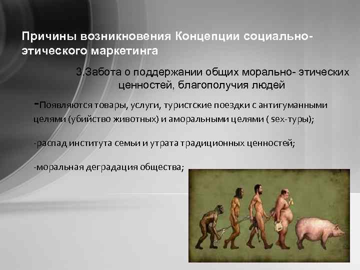 Причины возникновения Концепции социальноэтического маркетинга 3. Забота о поддержании общих морально- этических ценностей, благополучия