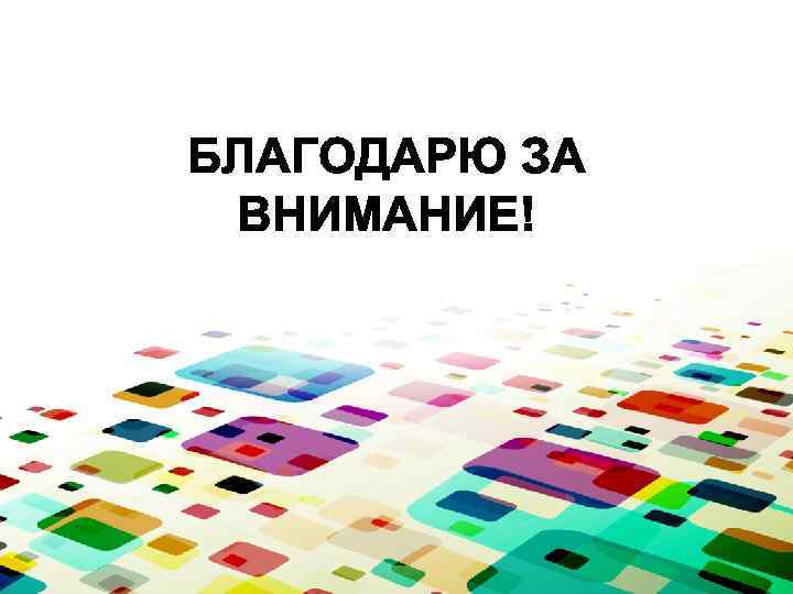 БЛАГОДАРЮ ЗА ВНИМАНИЕ! 