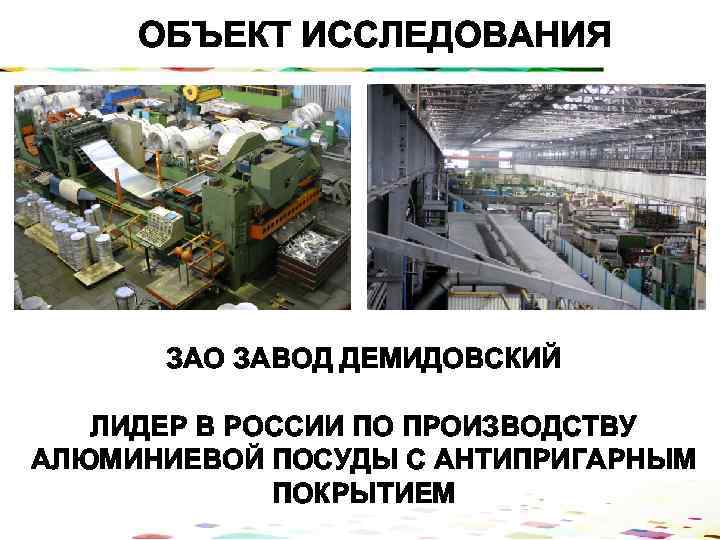 ОБЪЕКТ ИССЛЕДОВАНИЯ ЗАО ЗАВОД ДЕМИДОВСКИЙ ЛИДЕР В РОССИИ ПО ПРОИЗВОДСТВУ АЛЮМИНИЕВОЙ ПОСУДЫ С АНТИПРИГАРНЫМ