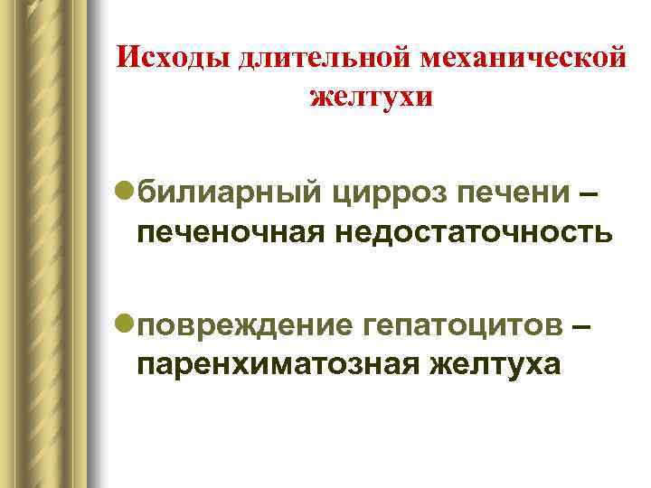 Исходы длительной механической желтухи lбилиарный цирроз печени – печеночная недостаточность lповреждение гепатоцитов – паренхиматозная