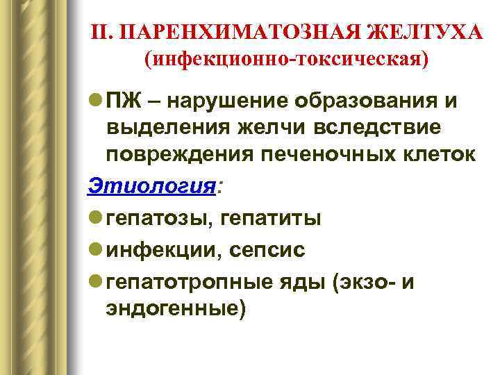 II. ПАРЕНХИМАТОЗНАЯ ЖЕЛТУХА (инфекционно-токсическая) l ПЖ – нарушение образования и выделения желчи вследствие повреждения