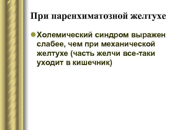 При паренхиматозной желтухе l Холемический синдром выражен слабее, чем при механической желтухе (часть желчи