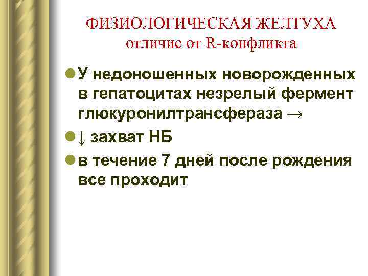 ФИЗИОЛОГИЧЕСКАЯ ЖЕЛТУХА отличие от R-конфликта l У недоношенных новорожденных в гепатоцитах незрелый фермент глюкуронилтрансфераза