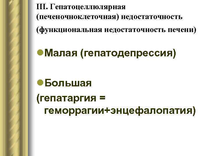 III. Гепатоцеллюлярная (печеночноклеточная) недостаточность (функциональная недостаточность печени) l. Малая (гепатодепрессия) l. Большая (гепатаргия =