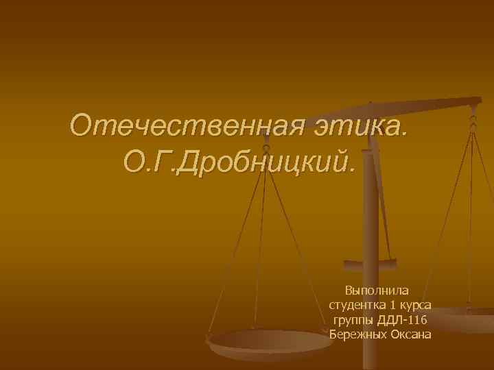 Отечественная этика. О. Г. Дробницкий. Выполнила студентка 1 курса группы ДДЛ-116 Бережных Оксана 