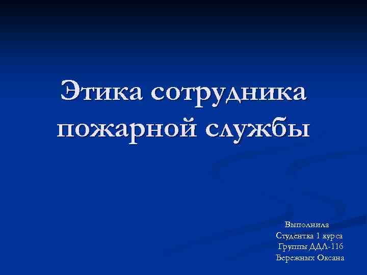 Этика сотрудника пожарной службы Выполнила Студентка 1 курса Группы ДДЛ-116 Бережных Оксана 