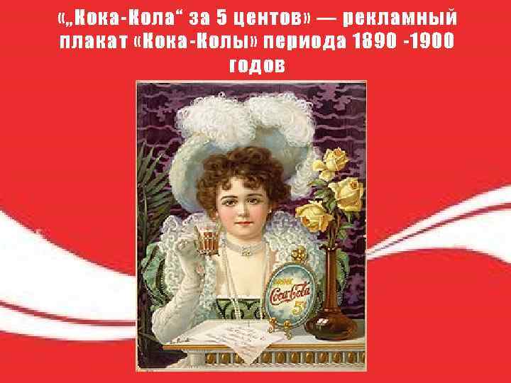 «„Кока-Кола“ за 5 центов» — рекламный плакат «Кока-Колы» периода 1890 -1900 годов 