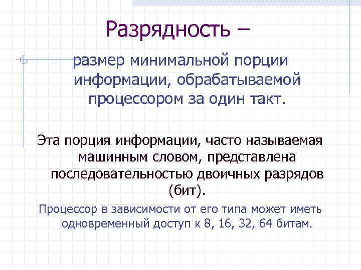 Разрядность – размер минимальной порции информации, обрабатываемой процессором за один такт. Эта порция информации,
