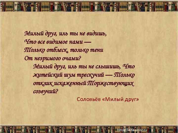 Милый друг, иль ты не видишь, Что все видимое нами — Только отблеск, только