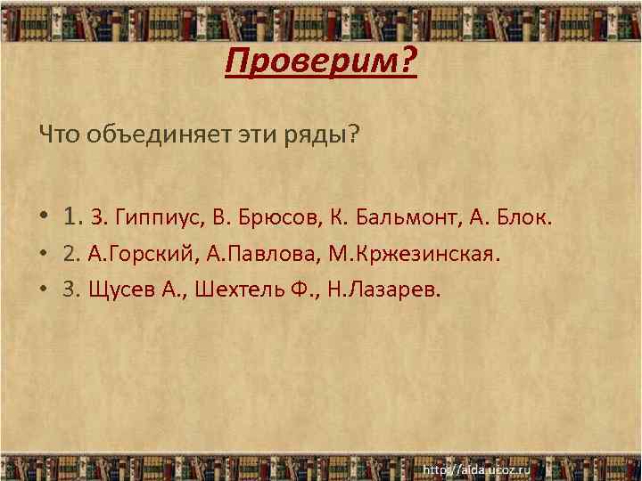 Проверим? Что объединяет эти ряды? • 1. З. Гиппиус, В. Брюсов, К. Бальмонт, А.