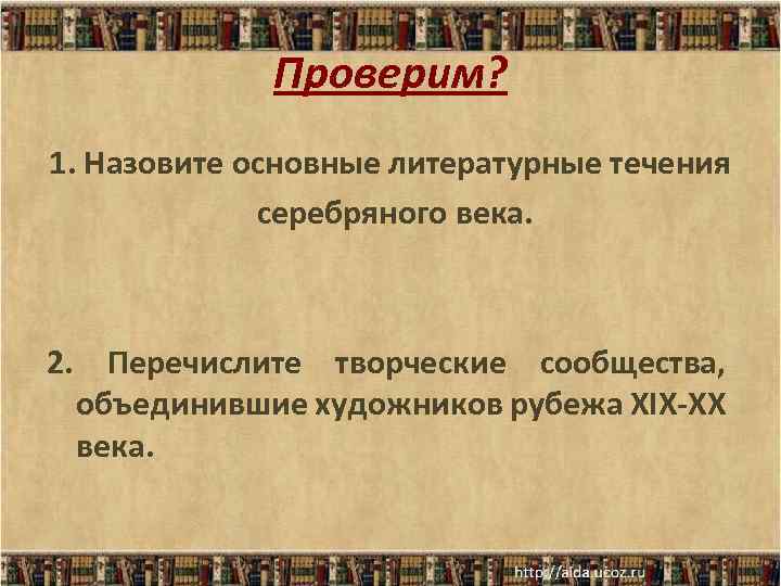 Проверим? 1. Назовите основные литературные течения серебряного века. 2. Перечислите творческие сообщества, объединившие художников