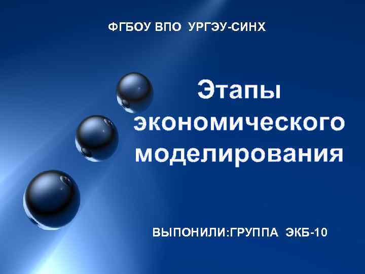 ФГБОУ ВПО УРГЭУ-СИНХ Этапы экономического моделирования ВЫПОНИЛИ: ГРУППА ЭКБ-10 
