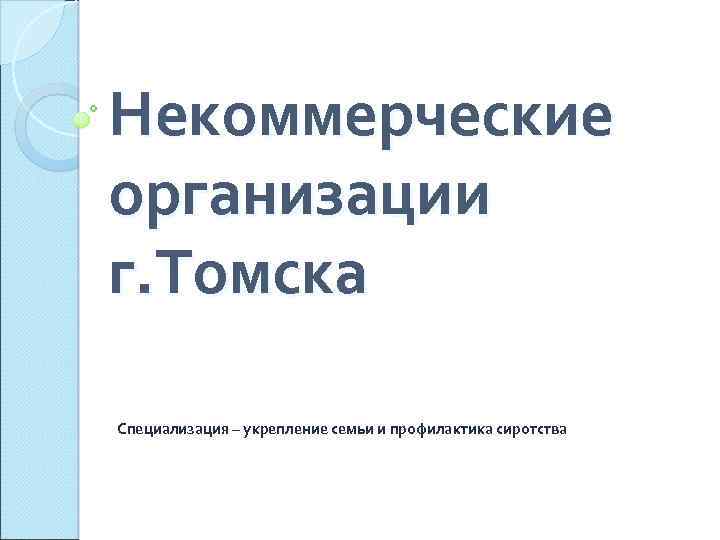 Некоммерческие организации г. Томска Специализация – укрепление семьи и профилактика сиротства 